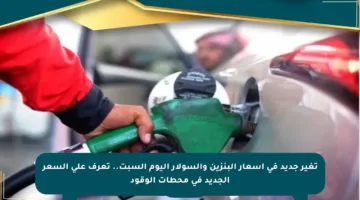 تغير جديد في أسعار البنزين والسولار اليوم السبت.. تعرف على السعر الجديد في محطات الوقود